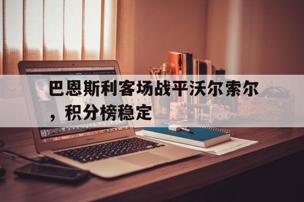 米乐足球官网-巴恩斯利客场战平沃尔索尔，积分榜稳定
